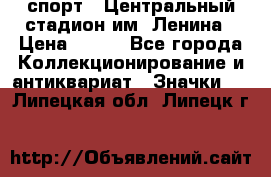 19.1) спорт : Центральный стадион им. Ленина › Цена ­ 899 - Все города Коллекционирование и антиквариат » Значки   . Липецкая обл.,Липецк г.